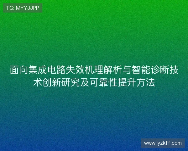 面向集成电路失效机理解析与智能诊断技术创新研究及可靠性提升方法